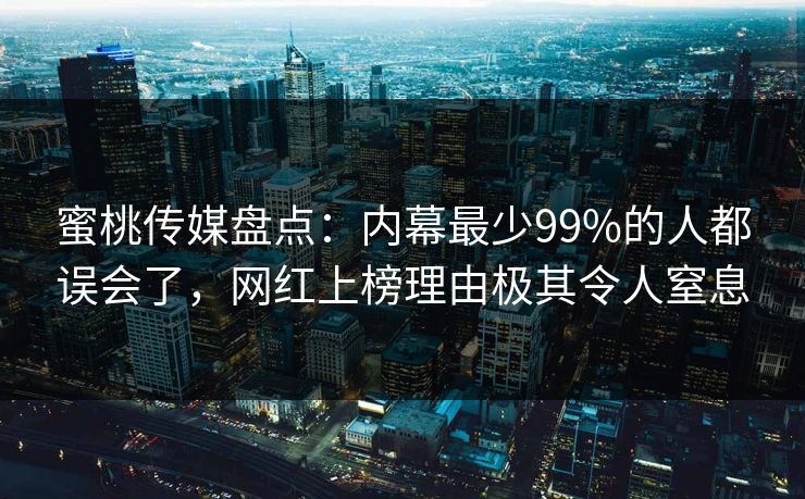 蜜桃传媒盘点：内幕最少99%的人都误会了，网红上榜理由极其令人窒息