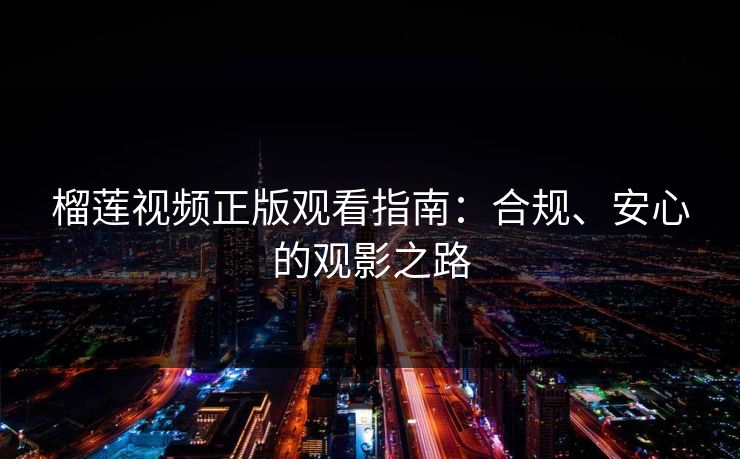 榴莲视频正版观看指南：合规、安心的观影之路