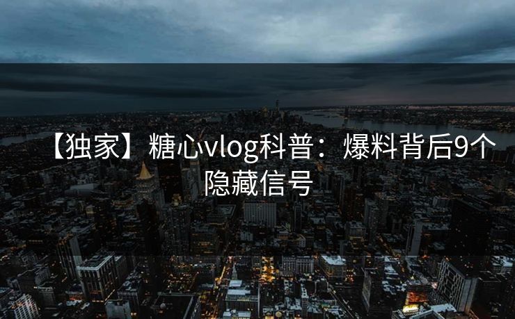 【独家】糖心vlog科普：爆料背后9个隐藏信号