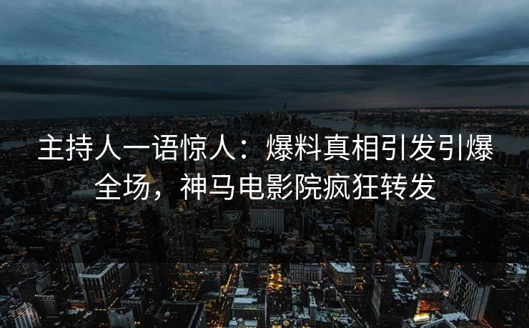 主持人一语惊人：爆料真相引发引爆全场，神马电影院疯狂转发