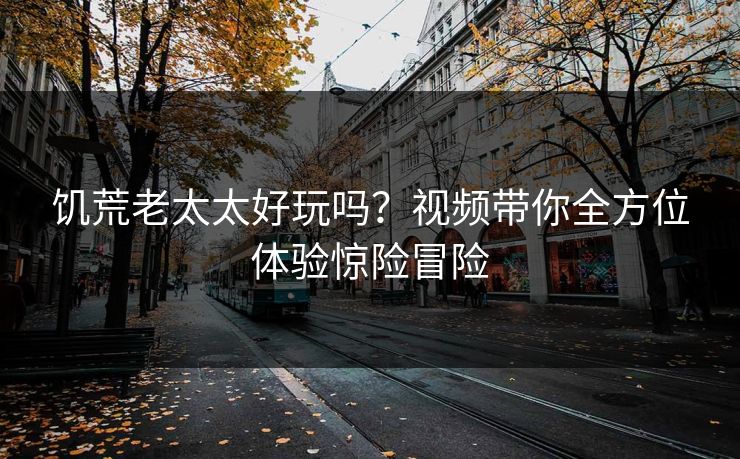 饥荒老太太好玩吗？视频带你全方位体验惊险冒险