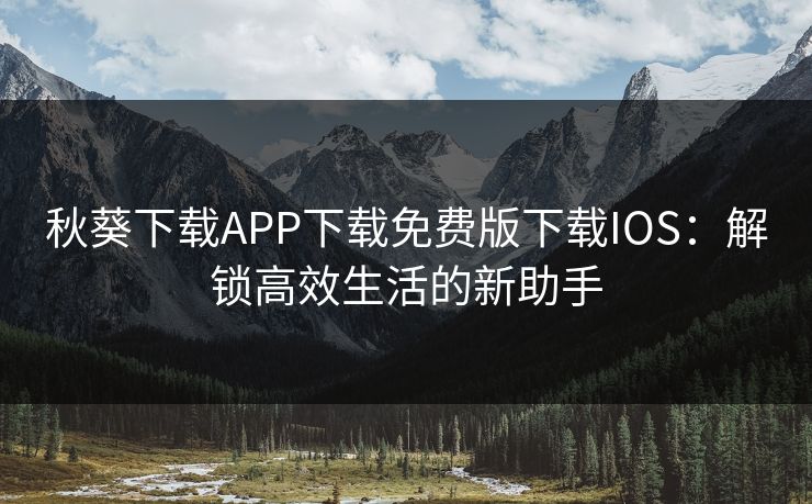 秋葵下载APP下载免费版下载IOS：解锁高效生活的新助手