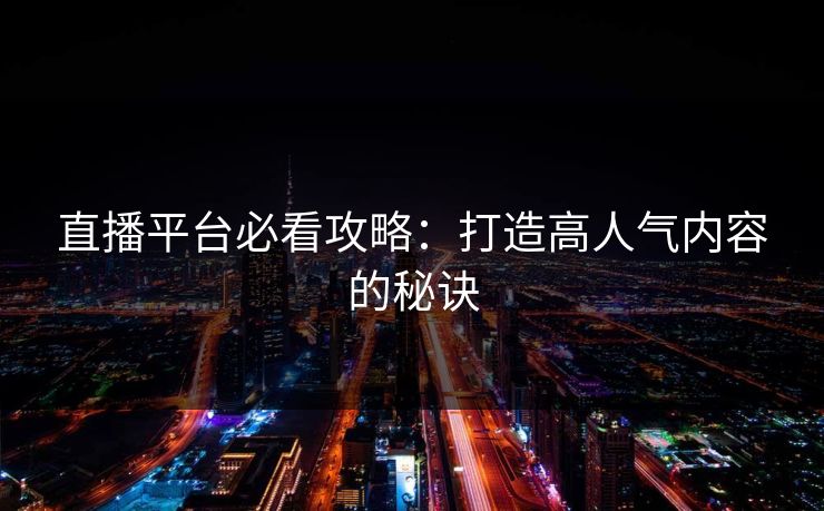 直播平台必看攻略：打造高人气内容的秘诀