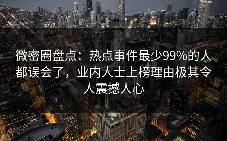 微密圈盘点：热点事件最少99%的人都误会了，业内人士上榜理由极其令人震撼人心