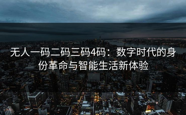 无人一码二码三码4码：数字时代的身份革命与智能生活新体验